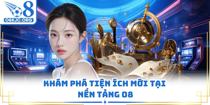 Khám phá tiện ích mới tại nền tảng O8